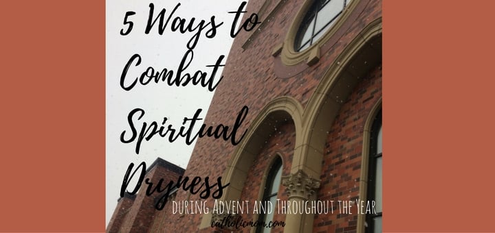 5-ways-to-combat-spiritual-dryness-during-advent-and-throughout-the-year