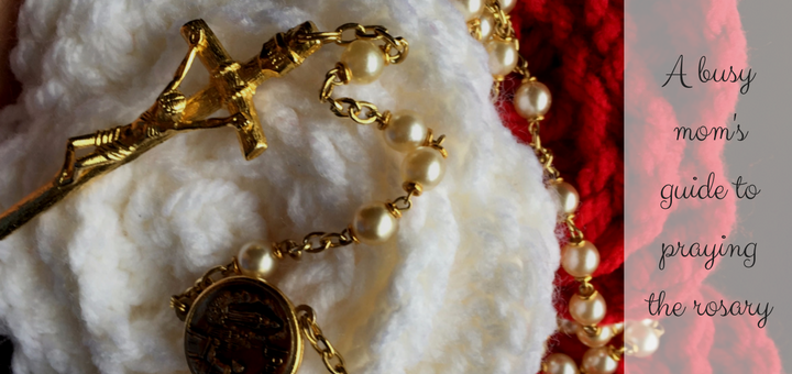 A busy mom's guide to praying the rosary