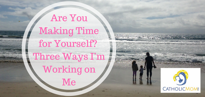 "Are You Making Time for Yourself? Three Ways I’m Working on Me" by Michele Faehnle (CatholicMom.com)