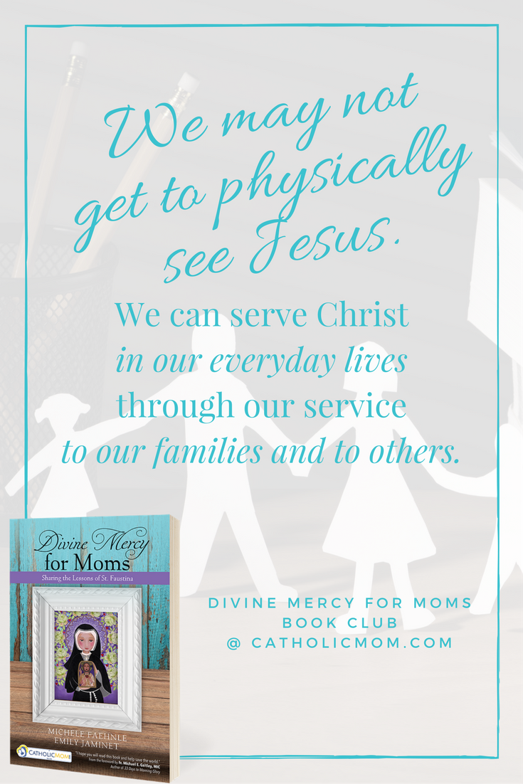 We can serve Christ in our everyday lives through our service to our families and to others. - Divine Mercy for Moms Book Club at CatholicMom.com