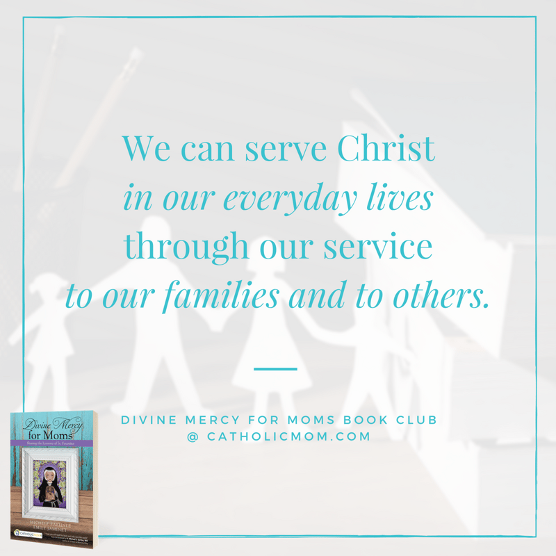 We can serve Christ in our everyday lives through our service to our families and to others. - Divine Mercy for Moms Book Club at CatholicMom.com