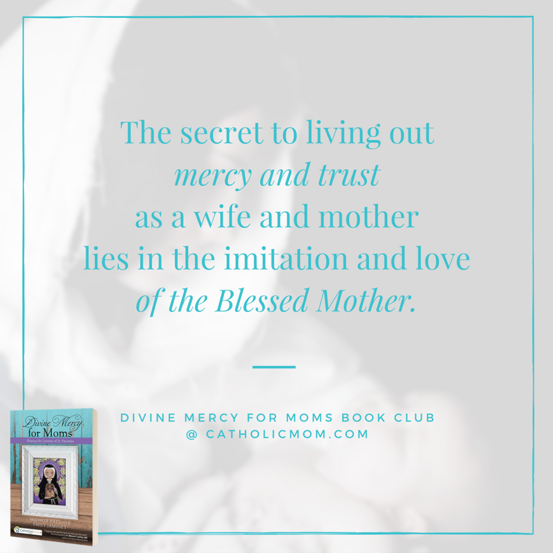 The secret to living out mercy and trust as a wife and mother lies in the imitation and love of the Blessed Mother. - Divine Mercy for Moms Book Club at CatholicMom.com