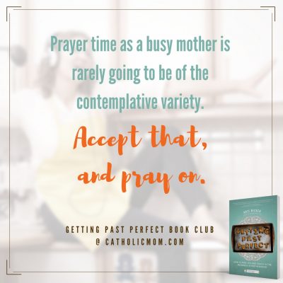 Prayer time as a busy mother is rarely going to be of the contemplative variety. Accept that, and pray on. #GettingPastPerfect #bookclub