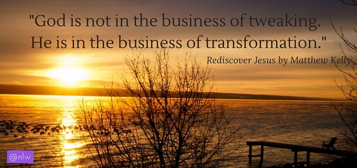 -God is not in the business of tweaking. He is in the business of transformation.-