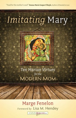 Imitating Mary: Ten Marian Virtues for the Modern Woman