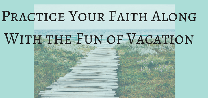Practice your faith along with the fun of vacation" by Emily Jaminet (CatholicMom.com)