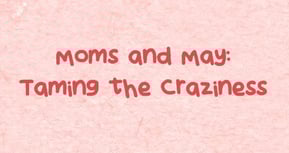 Moms and May: Taming the Craziness