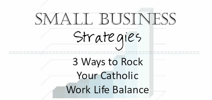 "Small Business Strategies: 3 ways to rock your work life balance" by Jen Frost (CatholicMom.com)