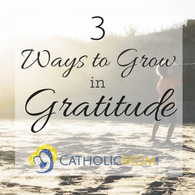 Three Ways to Grow in Gratitude CatholicMom 800x800
