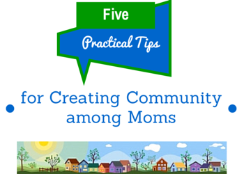5 Practical Tips for Creating Community among Moms