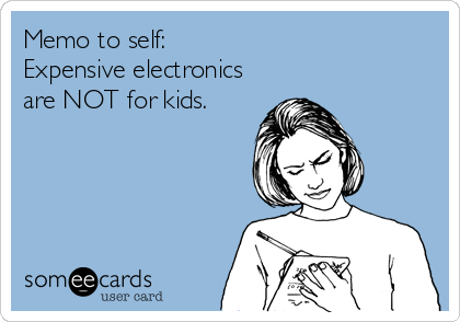 someecards.com - Memo to self: Expensive electronics are NOT for kids.